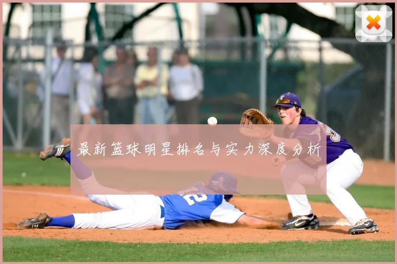 最新篮球明星排名与实力深度分析