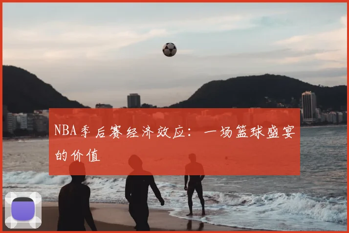 NBA季后赛经济效应：一场篮球盛宴的价值