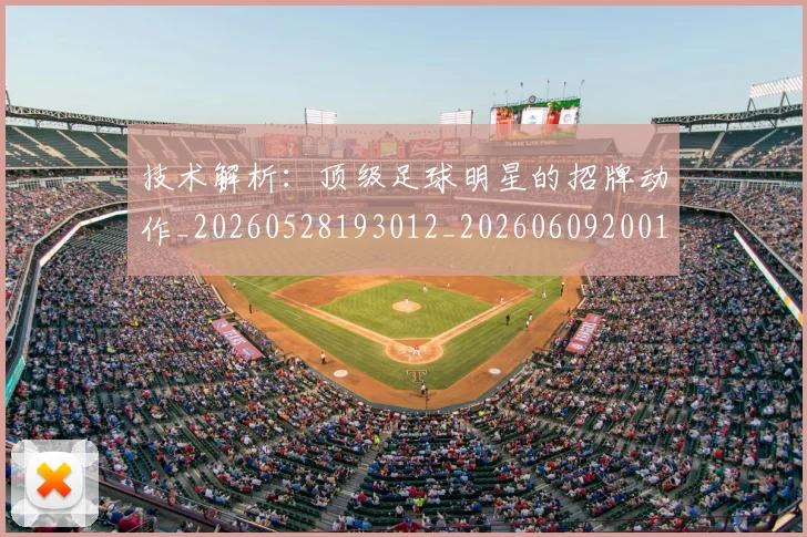 技术解析：顶级足球明星的招牌动作_20260528193012_20260609200154