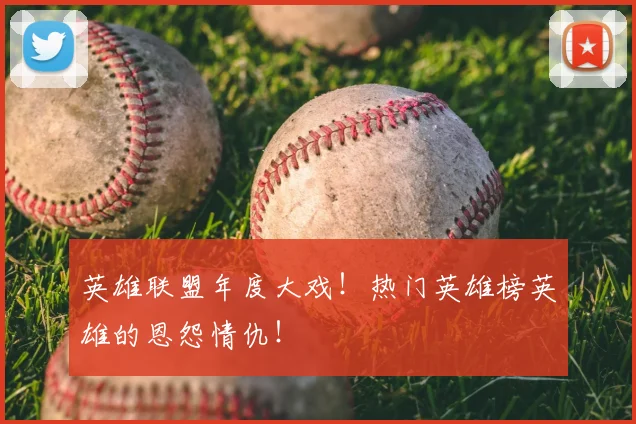 英雄联盟年度大戏！热门英雄榜英雄的恩怨情仇！