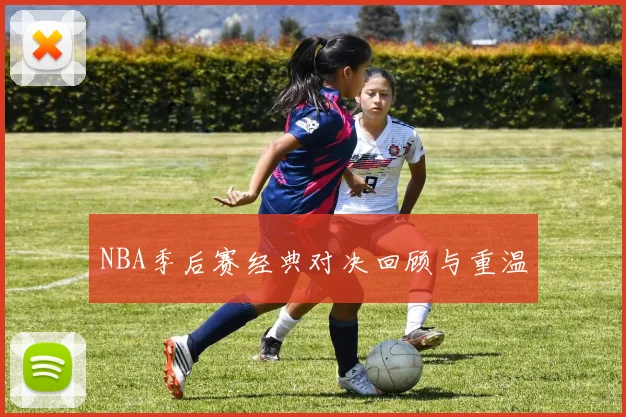 NBA季后赛经典对决回顾与重温