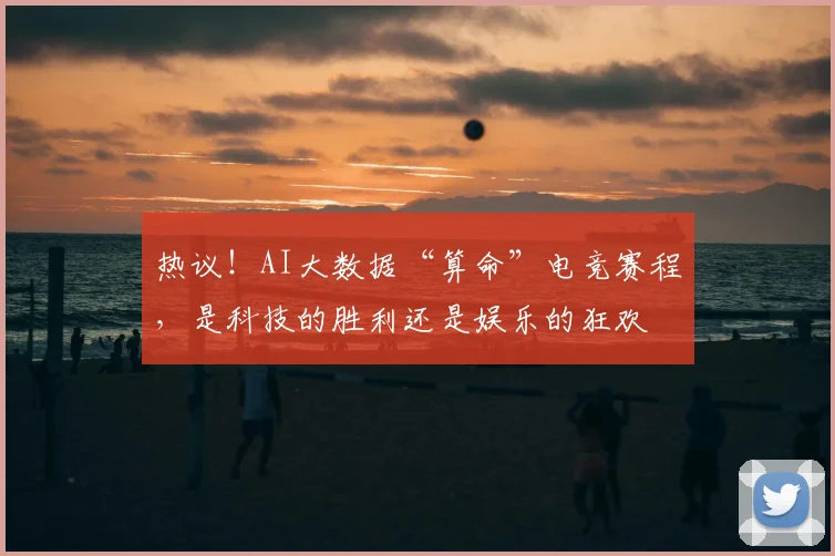 热议！AI大数据“算命”电竞赛程，是科技的胜利还是娱乐的狂欢