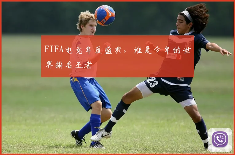 FIFA电竞年度盛典,谁是今年的世界排名王者