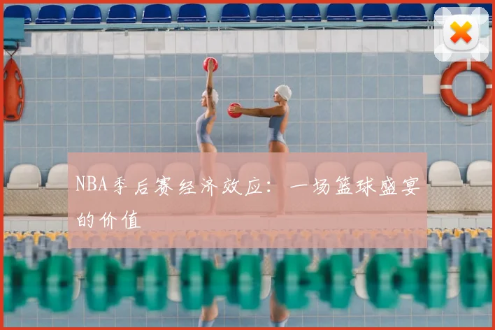 NBA季后赛经济效应：一场篮球盛宴的价值