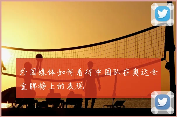外国媒体如何看待中国队在奥运会金牌榜上的表现