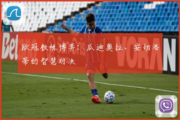 欧冠教练博弈:瓜迪奥拉、安切洛蒂的智慧对决