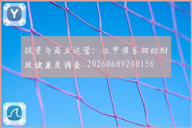 投资与商业运营:法甲俱乐部的财政健康度调查_20260609200156