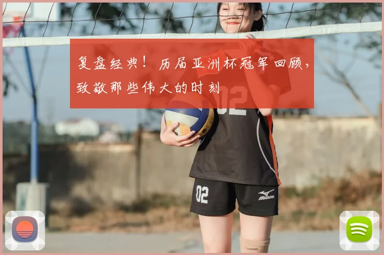 复盘经典！历届亚洲杯冠军回顾，致敬那些伟大的时刻