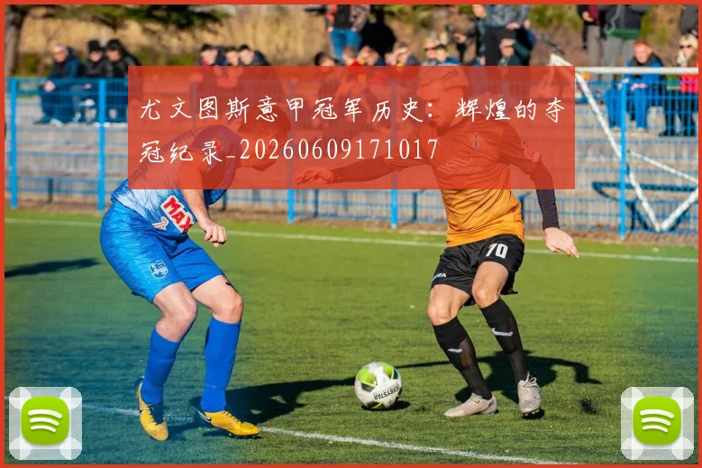 尤文图斯意甲冠军历史：辉煌的夺冠纪录_20260609171017