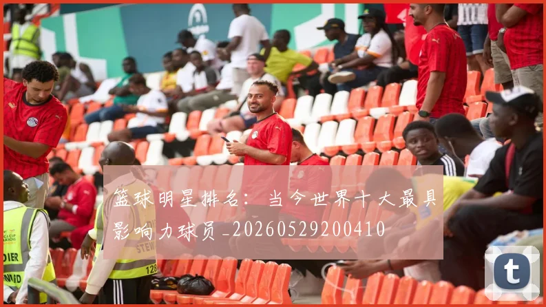 篮球明星排名：当今世界十大最具影响力球员_20260529200410