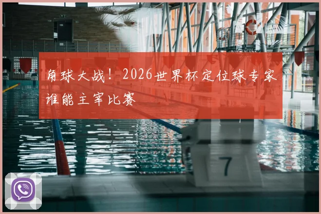 角球大战！2026世界杯定位球专家谁能主宰比赛