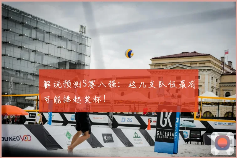解说预测S赛八强：这几支队伍最有可能捧起奖杯！