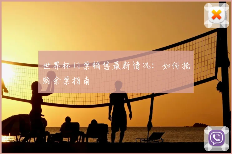 世界杯门票销售最新情况：如何抢购余票指南
