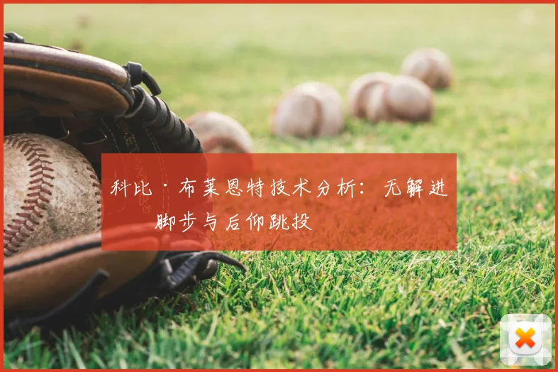 科比·布莱恩特技术分析:无解进攻脚步与后仰跳投