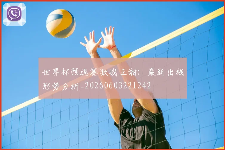 世界杯预选赛激战正酣:最新出线形势分析_20260603221242