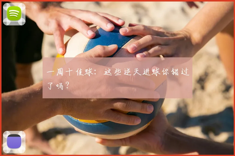 一周十佳球:这些逆天进球你错过了吗?